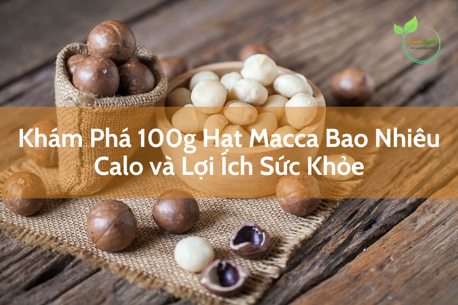 100g hạt macca bao nhiêu calo